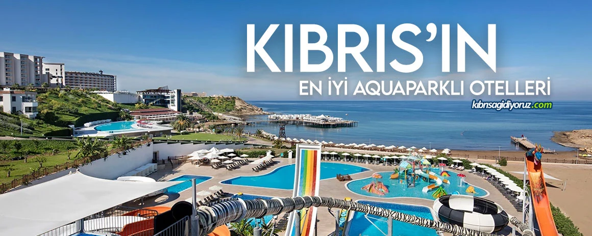 Çocuklu Aileler İçin Kıbrıs'ın En Büyük Aquaparklı 7 Oteli